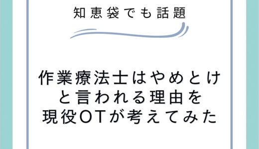 作業療法士はやめとけと言われる理由を現役OTが考えてみた