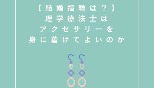 【結婚指輪は？】理学療法士はアクセサリーを身に着けてよいのか