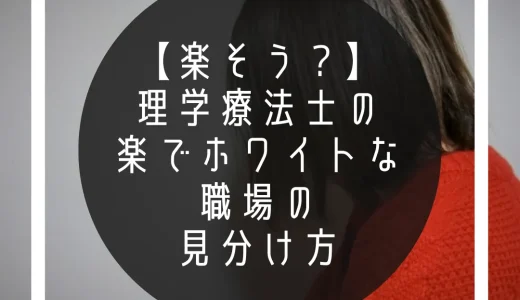 【楽そう？】理学療法士の楽でホワイトな職場の見分け方