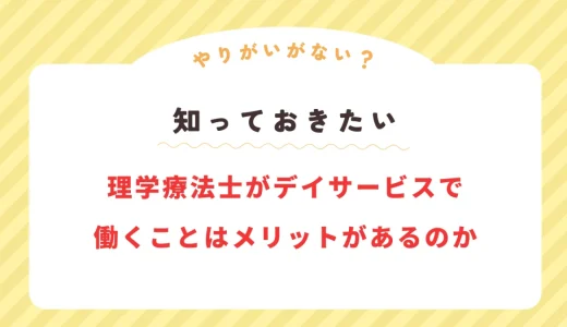 【やりがいなさすぎ？】理学療法士がデイサービスで働くことはメリットがあるのか