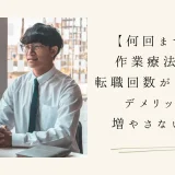 【何回まで？】作業療法士の転職回数が多くなるデメリットと増やさないコツ