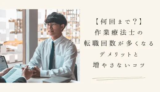 【何回まで？】作業療法士の転職回数が多くなるデメリットと増やさないコツ